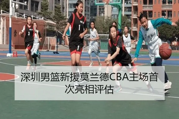深圳男篮新援莫兰德CBA主场首次亮相评估（6686sports）